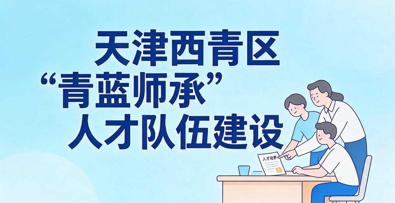 天津西青区 深化“青蓝师承”品牌建强人才队伍